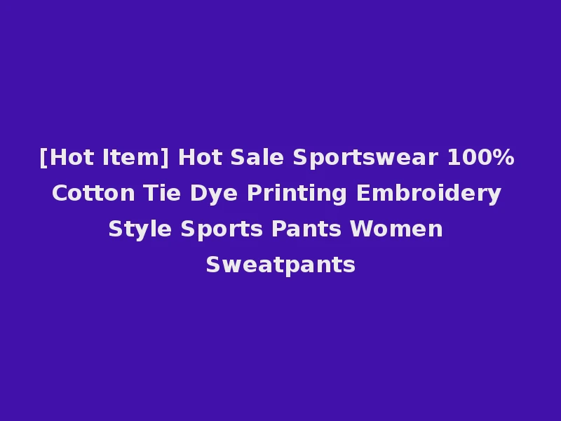 [Hot Item] Hot Sale Sportswear 100% Cotton Tie Dye Printing Embroidery Style Sports Pants Women Sweatpants
