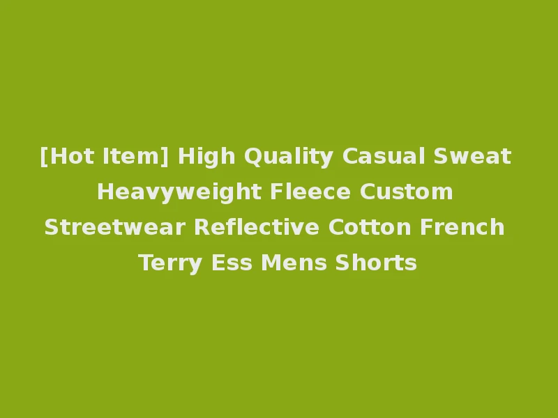[Hot Item] High Quality Casual Sweat Heavyweight Fleece Custom Streetwear Reflective Cotton French Terry Ess Mens Shorts