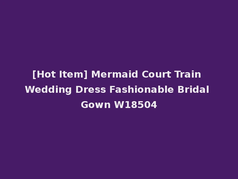 [Hot Item] Mermaid Court Train Wedding Dress Fashionable Bridal Gown W18504