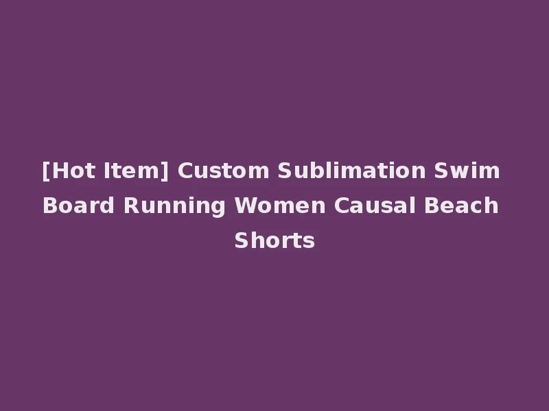 [Hot Item] Custom Sublimation Swim Board Running Women Causal Beach Shorts
