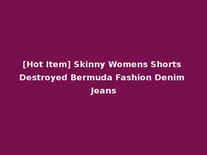 [Hot Item] Skinny Womens Shorts Destroyed Bermuda Fashion Denim Jeans