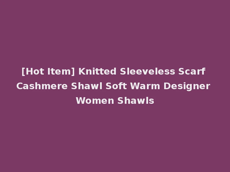 [Hot Item] Knitted Sleeveless Scarf Cashmere Shawl Soft Warm Designer Women Shawls