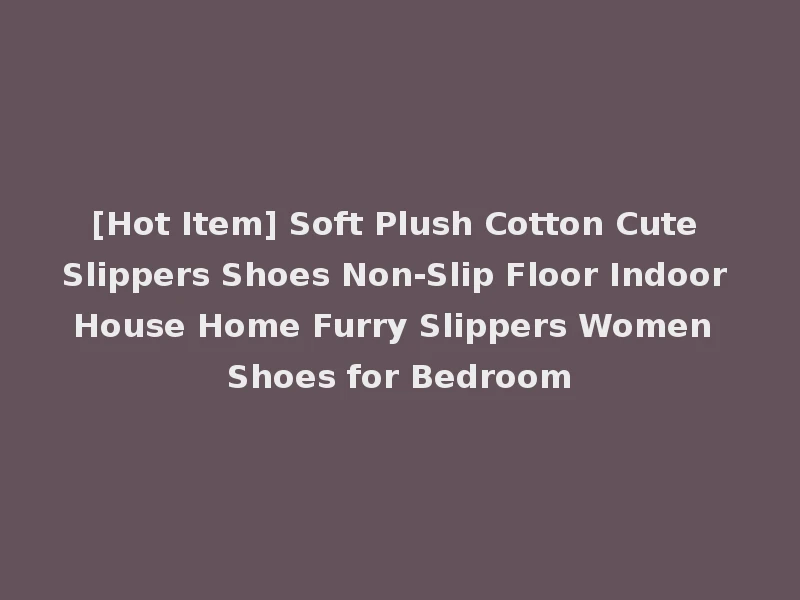 [Hot Item] Soft Plush Cotton Cute Slippers Shoes Non-Slip Floor Indoor House Home Furry Slippers Women Shoes for Bedroom