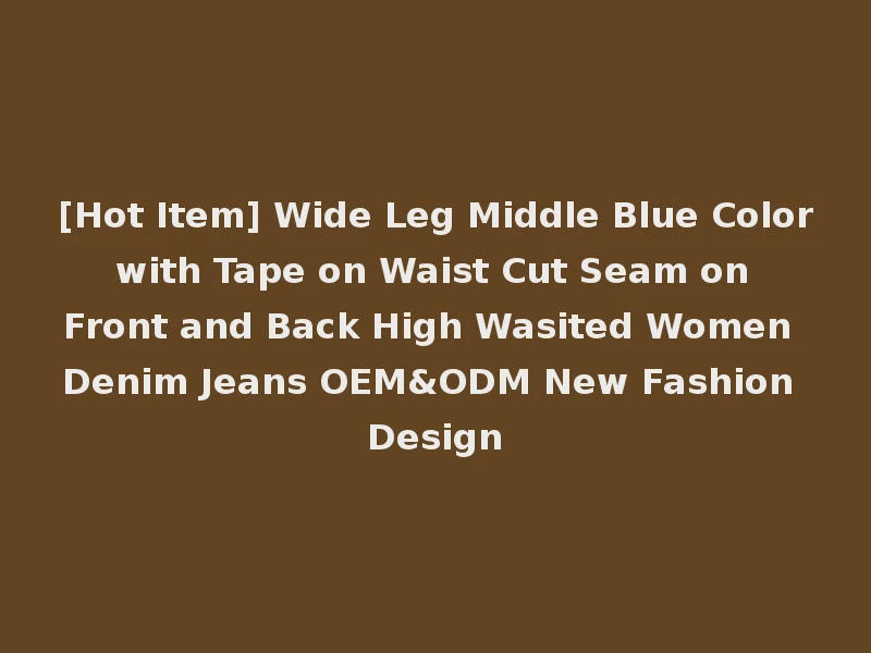 [Hot Item] Wide Leg Middle Blue Color with Tape on Waist Cut Seam on Front and Back High Wasited Women Denim Jeans OEM&ODM New Fashion Design