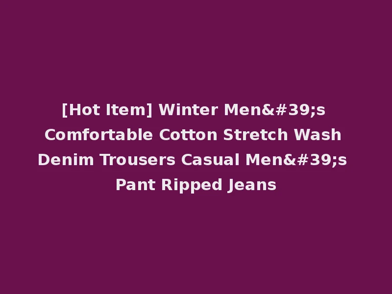 [Hot Item] Winter Men's Comfortable Cotton Stretch Wash Denim Trousers Casual Men's Pant Ripped Jeans