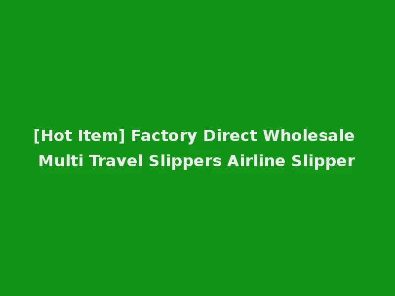 [Hot Item] Factory Direct Wholesale Multi Travel Slippers Airline Slipper