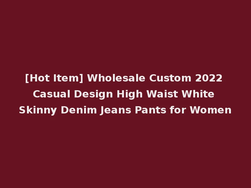 [Hot Item] Wholesale Custom 2022 Casual Design High Waist White Skinny Denim Jeans Pants for Women