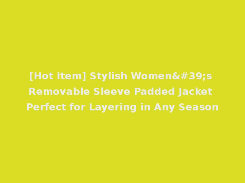 [Hot Item] Stylish Women's Removable Sleeve Padded Jacket Perfect for Layering in Any Season
