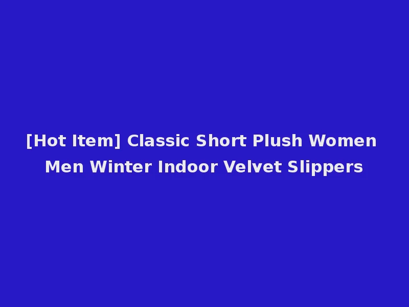 [Hot Item] Classic Short Plush Women Men Winter Indoor Velvet Slippers