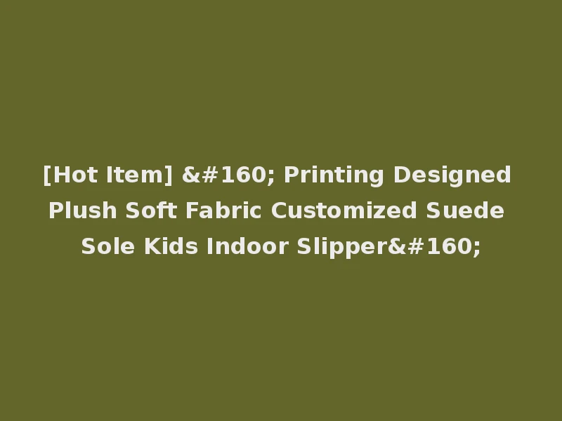 [Hot Item]   Printing Designed Plush Soft Fabric Customized Suede Sole Kids Indoor Slipper 