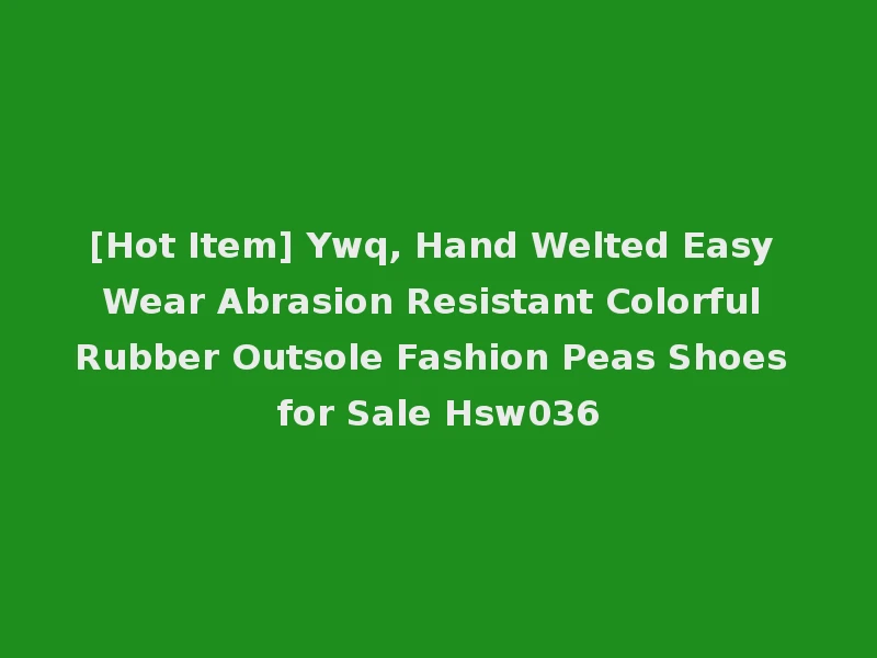 [Hot Item] Ywq, Hand Welted Easy Wear Abrasion Resistant Colorful Rubber Outsole Fashion Peas Shoes for Sale Hsw036