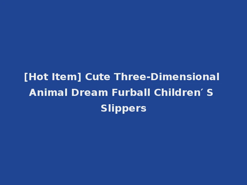 [Hot Item] Cute Three-Dimensional Animal Dream Furball Children′ S Slippers
