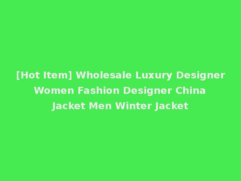 [Hot Item] Wholesale Luxury Designer Women Fashion Designer China Jacket Men Winter Jacket