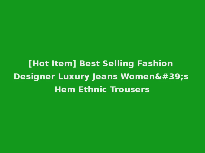 [Hot Item] Best Selling Fashion Designer Luxury Jeans Women's Hem Ethnic Trousers