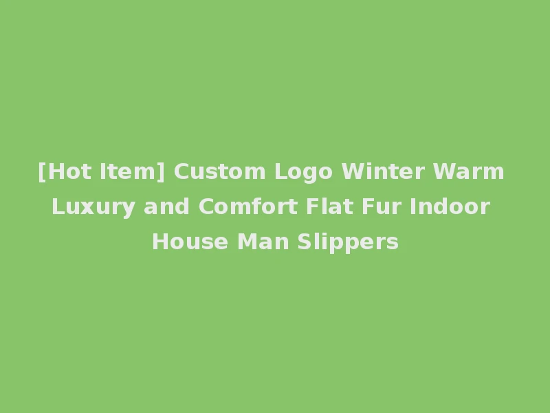 [Hot Item] Custom Logo Winter Warm Luxury and Comfort Flat Fur Indoor House Man Slippers