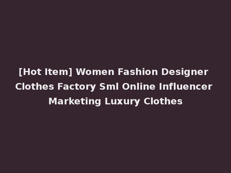 [Hot Item] Women Fashion Designer Clothes Factory Sml Online Influencer Marketing Luxury Clothes