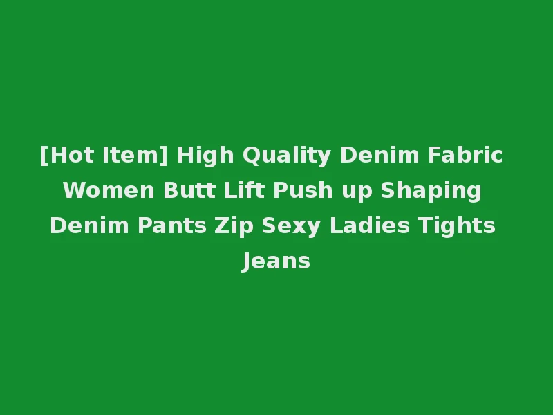 [Hot Item] High Quality Denim Fabric Women Butt Lift Push up Shaping Denim Pants Zip Sexy Ladies Tights Jeans