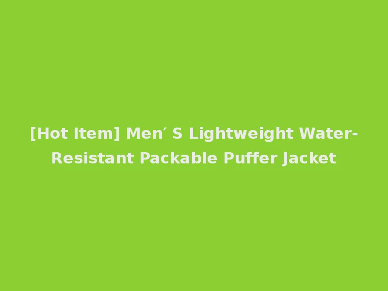 [Hot Item] Men′ S Lightweight Water-Resistant Packable Puffer Jacket