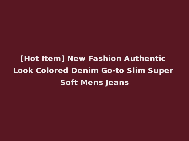 [Hot Item] New Fashion Authentic Look Colored Denim Go-to Slim Super Soft Mens Jeans