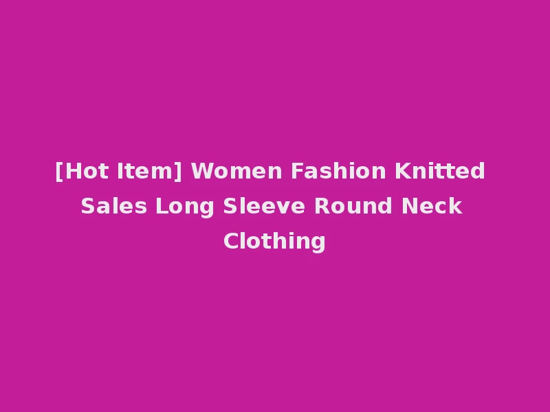 [Hot Item] Women Fashion Knitted Sales Long Sleeve Round Neck Clothing