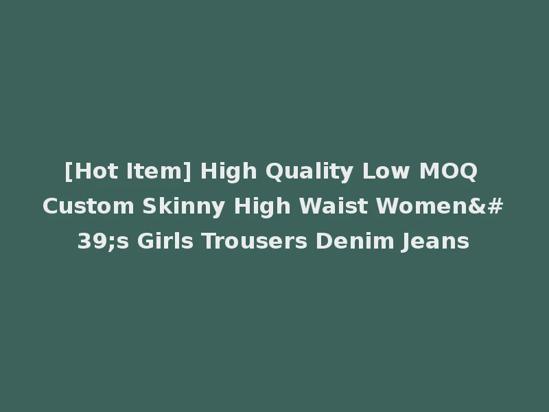 [Hot Item] High Quality Low MOQ Custom Skinny High Waist Women's Girls Trousers Denim Jeans