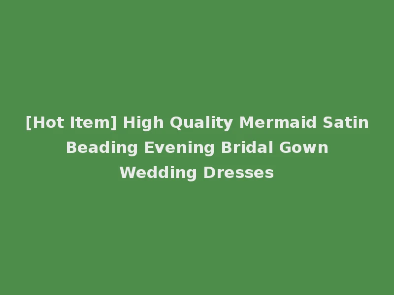 [Hot Item] High Quality Mermaid Satin Beading Evening Bridal Gown Wedding Dresses