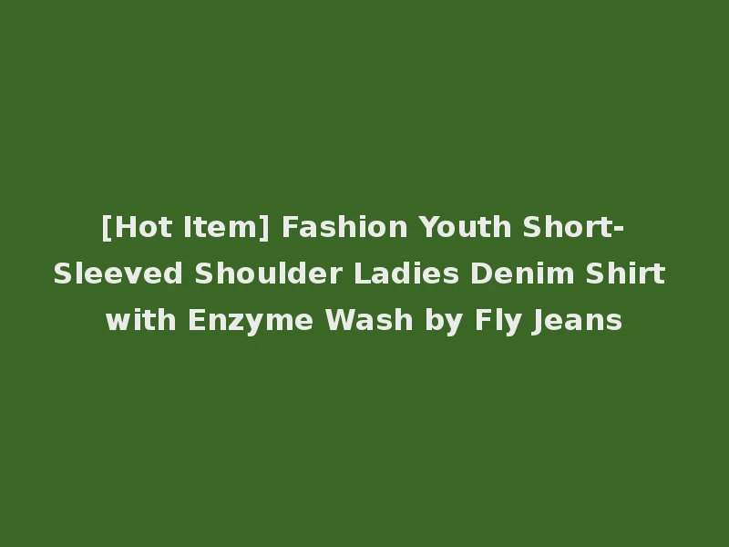 [Hot Item] Fashion Youth Short-Sleeved Shoulder Ladies Denim Shirt with Enzyme Wash by Fly Jeans