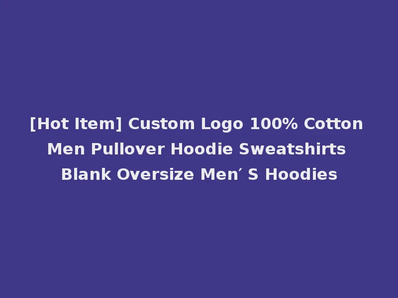 [Hot Item] Custom Logo 100% Cotton Men Pullover Hoodie Sweatshirts Blank Oversize Men′ S Hoodies