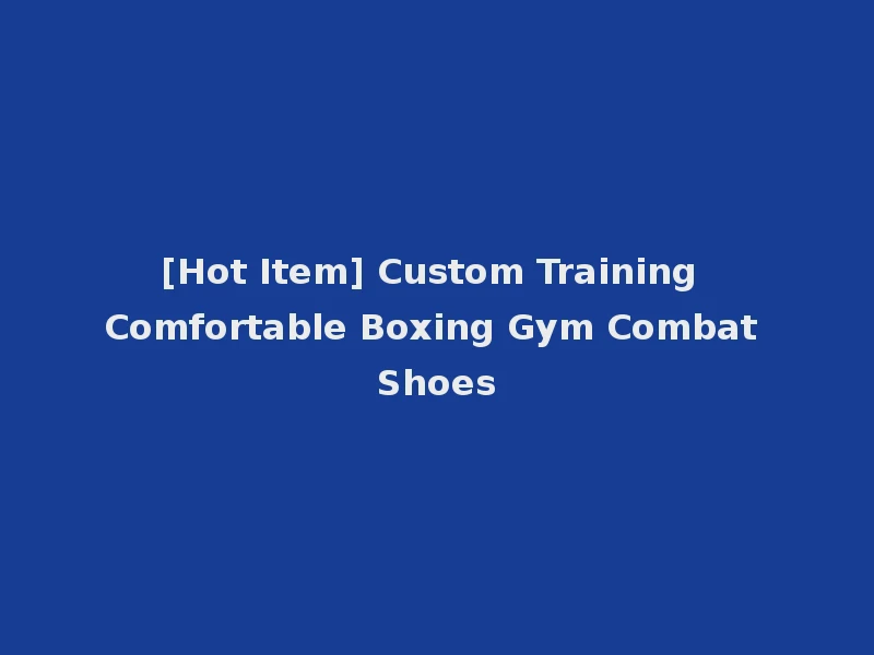[Hot Item] Custom Training Comfortable Boxing Gym Combat Shoes