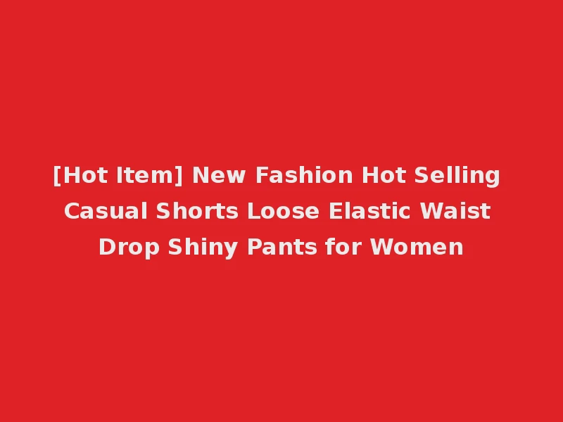 [Hot Item] New Fashion Hot Selling Casual Shorts Loose Elastic Waist Drop Shiny Pants for Women