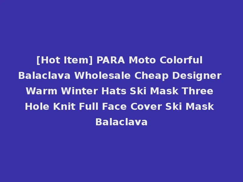 [Hot Item] PARA Moto Colorful Balaclava Wholesale Cheap Designer Warm Winter Hats Ski Mask Three Hole Knit Full Face Cover Ski Mask Balaclava