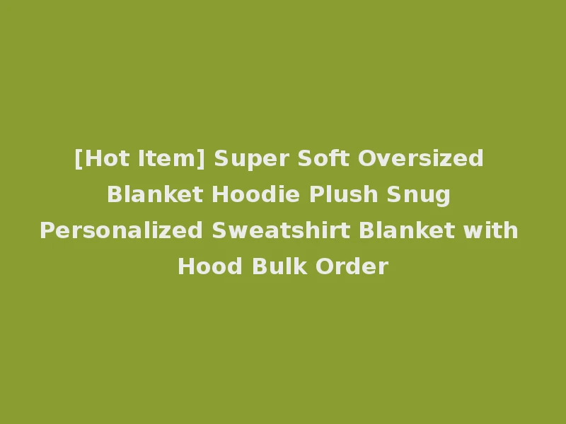 [Hot Item] Super Soft Oversized Blanket Hoodie Plush Snug Personalized Sweatshirt Blanket with Hood Bulk Order