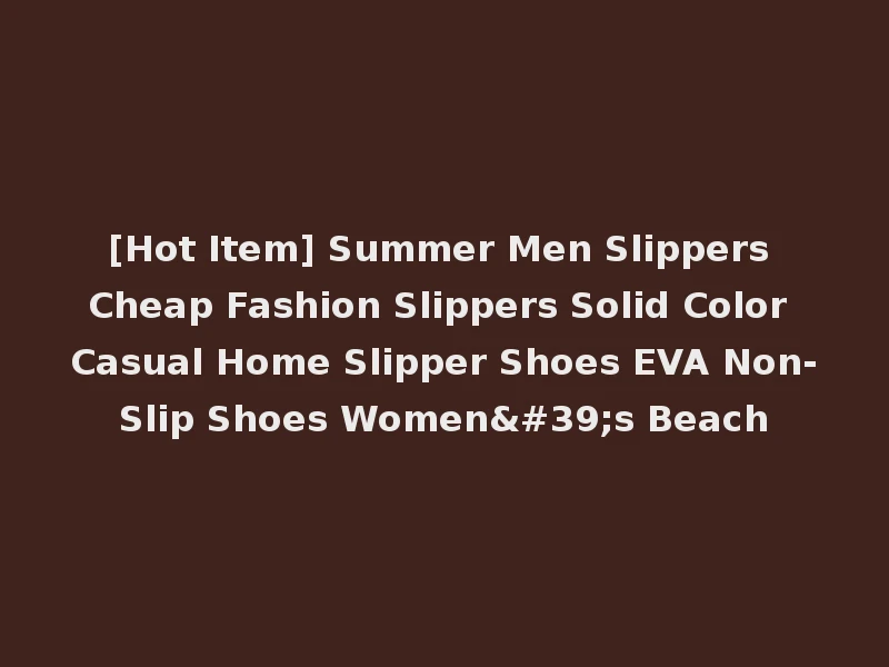 [Hot Item] Summer Men Slippers Cheap Fashion Slippers Solid Color Casual Home Slipper Shoes EVA Non-Slip Shoes Women's Beach