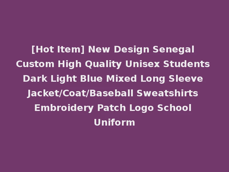 [Hot Item] New Design Senegal Custom High Quality Unisex Students Dark Light Blue Mixed Long Sleeve Jacket/Coat/Baseball Sweatshirts Embroidery Patch Logo School Uniform