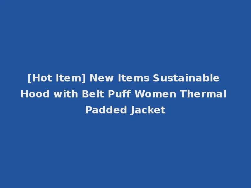 [Hot Item] New Items Sustainable Hood with Belt Puff Women Thermal Padded Jacket