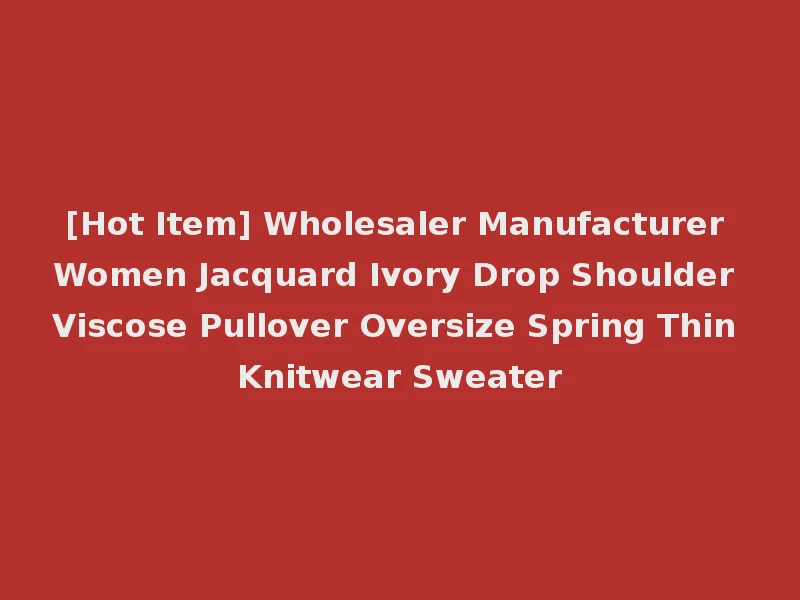 [Hot Item] Wholesaler Manufacturer Women Jacquard Ivory Drop Shoulder Viscose Pullover Oversize Spring Thin Knitwear Sweater