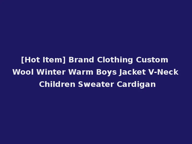 [Hot Item] Brand Clothing Custom Wool Winter Warm Boys Jacket V-Neck Children Sweater Cardigan