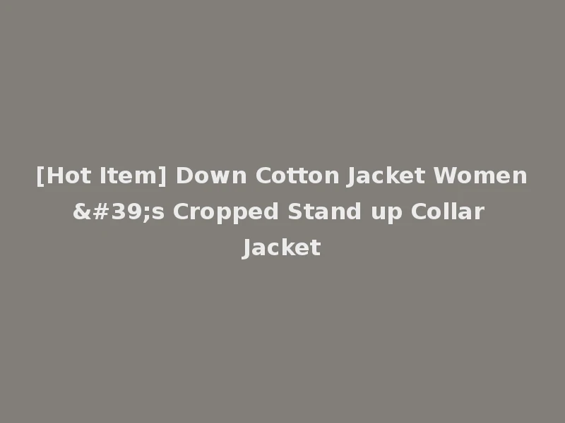 [Hot Item] Down Cotton Jacket Women's Cropped Stand up Collar Jacket