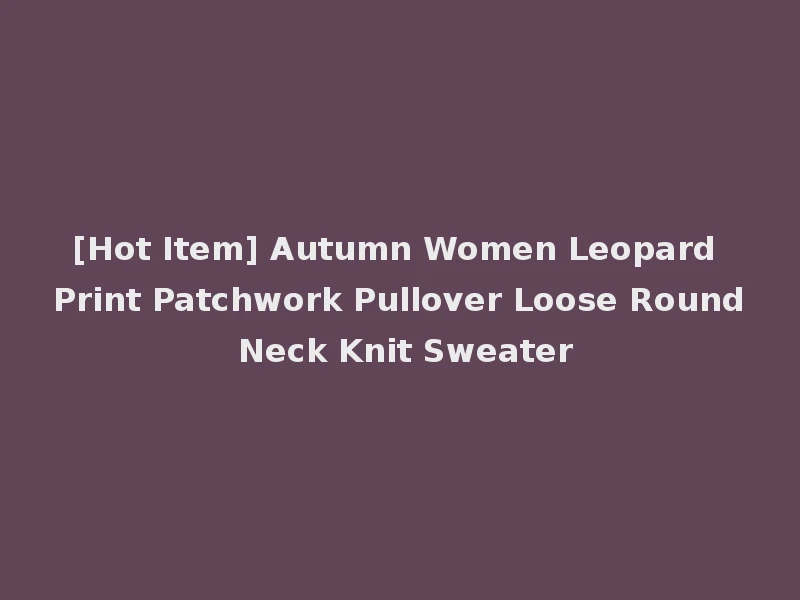 [Hot Item] Autumn Women Leopard Print Patchwork Pullover Loose Round Neck Knit Sweater