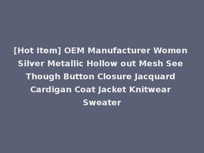 [Hot Item] OEM Manufacturer Women Silver Metallic Hollow out Mesh See Though Button Closure Jacquard Cardigan Coat Jacket Knitwear Sweater