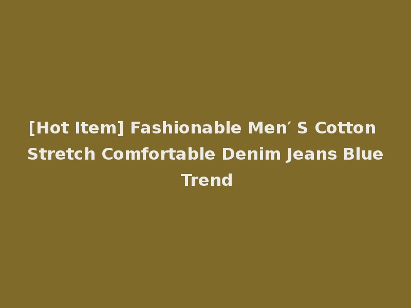 [Hot Item] Fashionable Men′ S Cotton Stretch Comfortable Denim Jeans Blue Trend