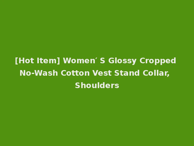 [Hot Item] Women′ S Glossy Cropped No-Wash Cotton Vest Stand Collar, Shoulders
