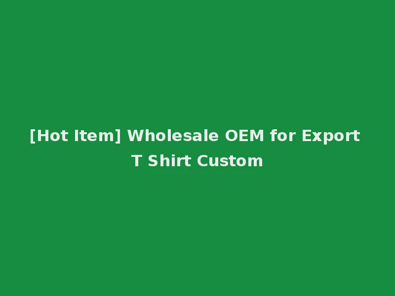 [Hot Item] Wholesale OEM for Export T Shirt Custom