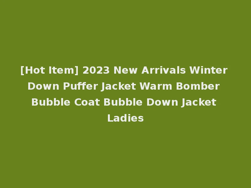[Hot Item] 2023 New Arrivals Winter Down Puffer Jacket Warm Bomber Bubble Coat Bubble Down Jacket Ladies