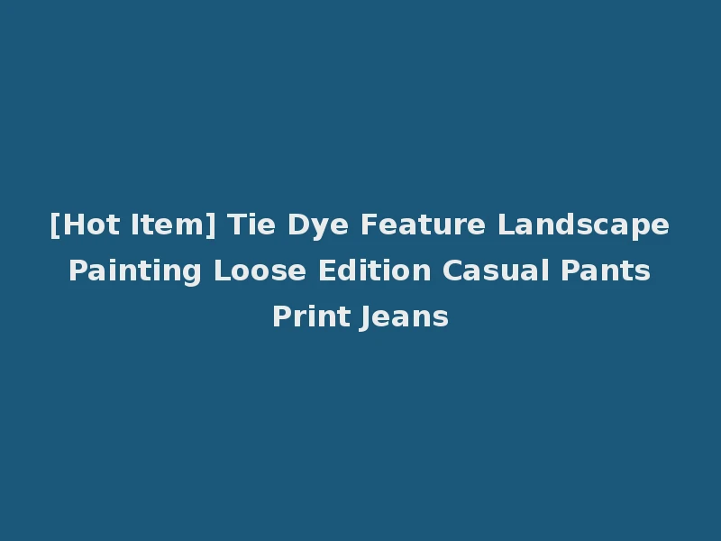 [Hot Item] Tie Dye Feature Landscape Painting Loose Edition Casual Pants Print Jeans
