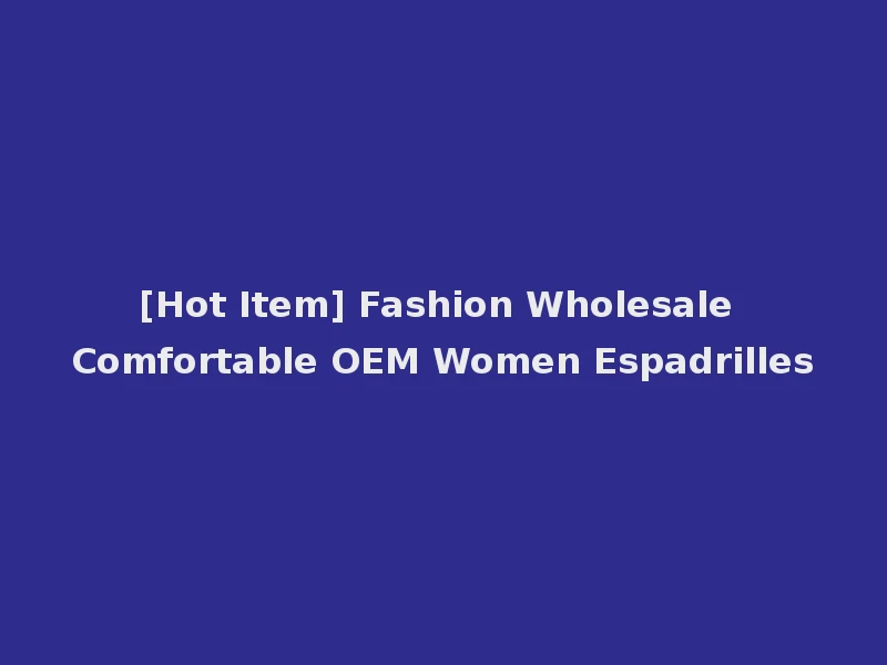 [Hot Item] Fashion Wholesale Comfortable OEM Women Espadrilles