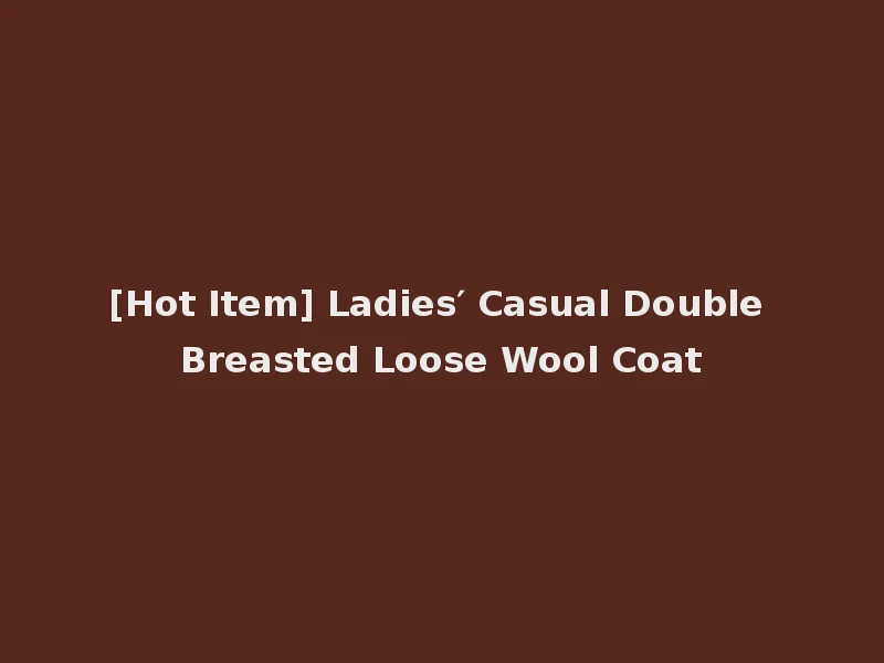 [Hot Item] Ladies′ Casual Double Breasted Loose Wool Coat