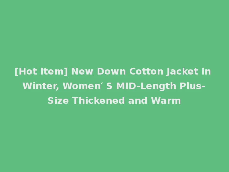 [Hot Item] New Down Cotton Jacket in Winter, Women′ S MID-Length Plus-Size Thickened and Warm
