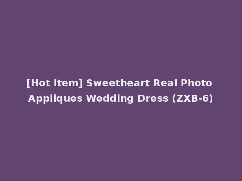 [Hot Item] Sweetheart Real Photo Appliques Wedding Dress (ZXB-6)