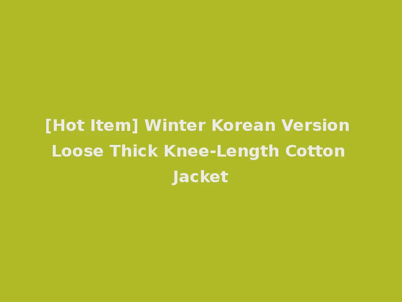 [Hot Item] Winter Korean Version Loose Thick Knee-Length Cotton Jacket